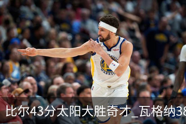 比尔43分太阳大胜奇才 瓦格纳38分魔术克活塞